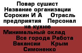 Повар-сушист › Название организации ­ Сорокин И.А. › Отрасль предприятия ­ Персонал на кухню › Минимальный оклад ­ 18 000 - Все города Работа » Вакансии   . Крым,Симоненко